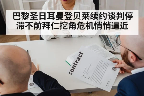 巴黎圣日耳曼登贝莱续约谈判停滞不前拜仁挖角危机悄悄逼近