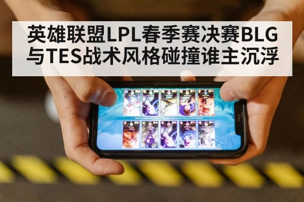 英雄联盟LPL春季赛决赛BLG与TES战术风格碰撞谁主沉浮