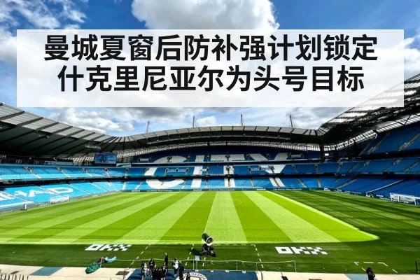 曼城夏窗后防补强计划锁定什克里尼亚尔为头号目标