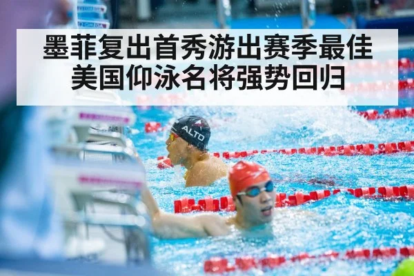 墨菲复出首秀游出赛季最佳美国仰泳名将强势回归
